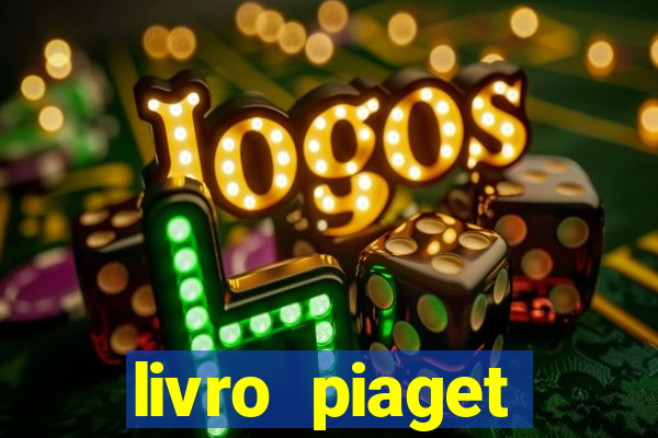 livro piaget desenvolvimento infantil pdf
